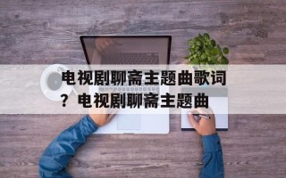 电视剧聊斋主题曲歌词？电视剧聊斋主题曲