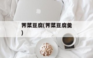 荠菜豆腐(荠菜豆腐羹)