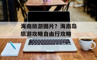 海南旅游图片？海南岛旅游攻略自由行攻略