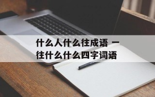 什么人什么往成语 一往什么什么四字词语