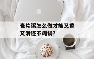 麦片粥怎么做才能又香又滑还不糊锅？
