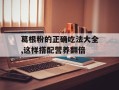葛根粉的正确吃法大全,这样搭配营养翻倍