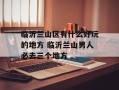 临沂兰山区有什么好玩的地方 临沂兰山男人必去三个地方