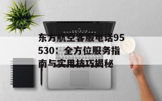 东方航空客服电话95530：全方位服务指南与实用技巧揭秘