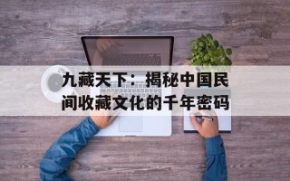 九藏天下：揭秘中国民间收藏文化的千年密码