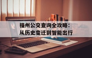 福州公交查询全攻略：从历史变迁到智能出行