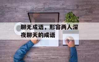 聊无成语，形容两人深夜聊天的成语