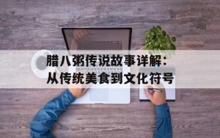 腊八粥传说故事详解：从传统美食到文化符号