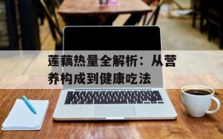 莲藕热量全解析：从营养构成到健康吃法
