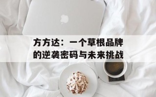 方方达：一个草根品牌的逆袭密码与未来挑战
