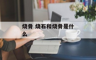 烧骨 烧石和烧骨是什么