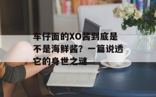 车仔面的XO酱到底是不是海鲜酱？一篇说透它的身世之谜