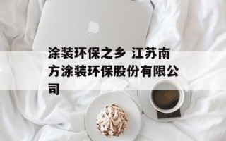 涂装环保之乡 江苏南方涂装环保股份有限公司