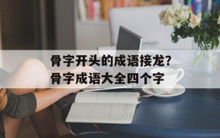 骨字开头的成语接龙？骨字成语大全四个字