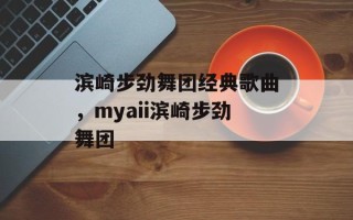 滨崎步劲舞团经典歌曲，myaii滨崎步劲舞团