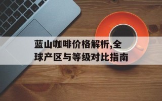 蓝山咖啡价格解析,全球产区与等级对比指南