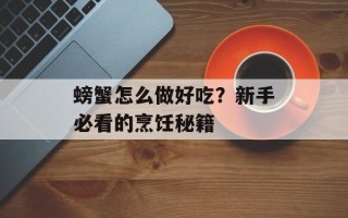 螃蟹怎么做好吃？新手必看的烹饪秘籍