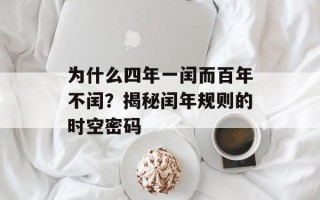 为什么四年一闰而百年不闰？揭秘闰年规则的时空密码