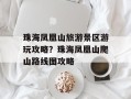 珠海凤凰山旅游景区游玩攻略？珠海凤凰山爬山路线图攻略