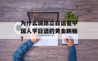 为什么说昂立日语是中国人学日语的黄金跳板？