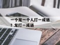 一个龙一个人打一成语？龙打一成语