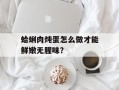 蛤蜊肉炖蛋怎么做才能鲜嫩无腥味？
