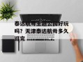 泰达航母主题公园好玩吗？天津泰达航母多久逛完