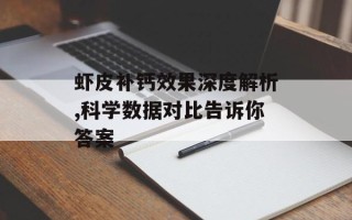 虾皮补钙效果深度解析,科学数据对比告诉你答案