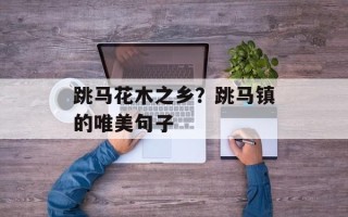 跳马花木之乡？跳马镇的唯美句子