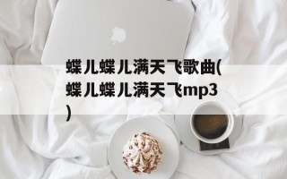 蝶儿蝶儿满天飞歌曲(蝶儿蝶儿满天飞mp3)