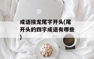 成语接龙尾字开头(尾开头的四字成语有哪些)