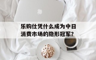 乐购仕凭什么成为中日消费市场的隐形冠军？