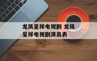 龙凤呈祥电视剧 龙凤呈祥电视剧演员表