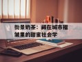 街景奶茶：藏在城市褶皱里的甜蜜社会学