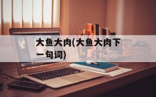 大鱼大肉(大鱼大肉下一句词)