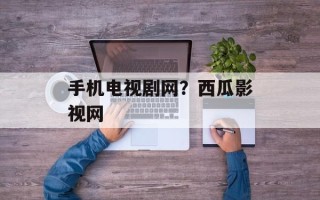 手机电视剧网？西瓜影视网