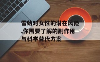 雪蛤对女性的潜在风险,你需要了解的副作用与科学替代方案