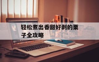 轻松煮出香甜好剥的栗子全攻略