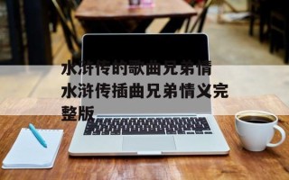 水浒传的歌曲兄弟情 水浒传插曲兄弟情义完整版
