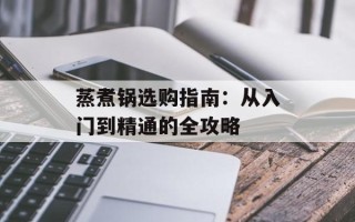蒸煮锅选购指南：从入门到精通的全攻略