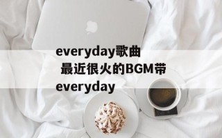 everyday歌曲 最近很火的BGM带everyday