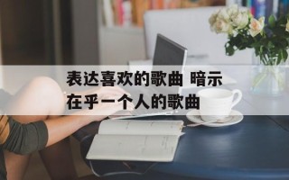 表达喜欢的歌曲 暗示在乎一个人的歌曲