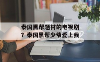 泰国黑帮题材的电视剧？泰国黑帮少爷爱上我