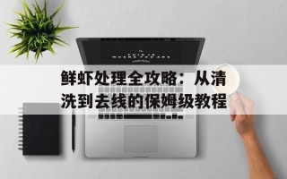 鲜虾处理全攻略：从清洗到去线的保姆级教程