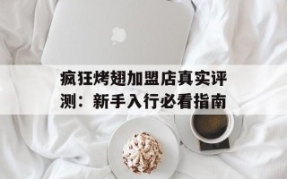 疯狂烤翅加盟店真实评测：新手入行必看指南