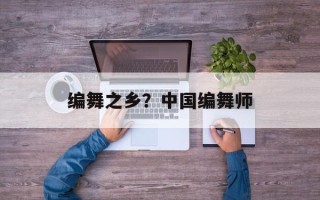 编舞之乡？中国编舞师