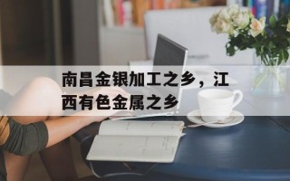 南昌金银加工之乡，江西有色金属之乡