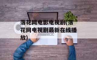 落花网电影电视剧(落花网电视剧最新在线播放)