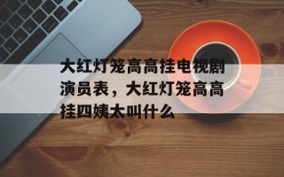 大红灯笼高高挂电视剧演员表，大红灯笼高高挂四姨太叫什么
