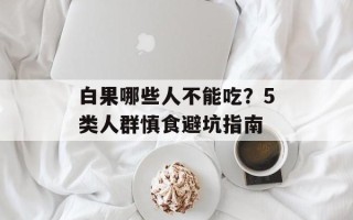 白果哪些人不能吃？5类人群慎食避坑指南